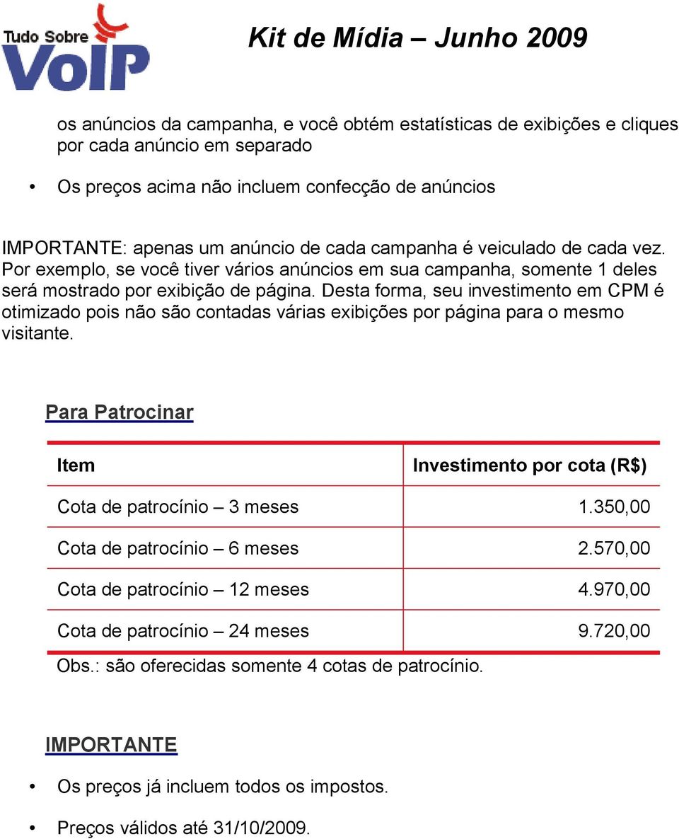 Desta forma, seu investimento em CPM é otimizado pois não são contadas várias exibições por página para o mesmo visitante.