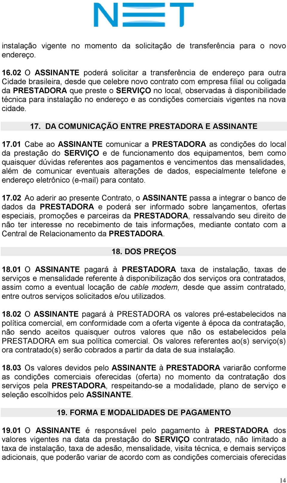 observadas à disponibilidade técnica para instalação no endereço e as condições comerciais vigentes na nova cidade. 17. DA COMUNICAÇÃO ENTRE PRESTADORA E ASSINANTE 17.