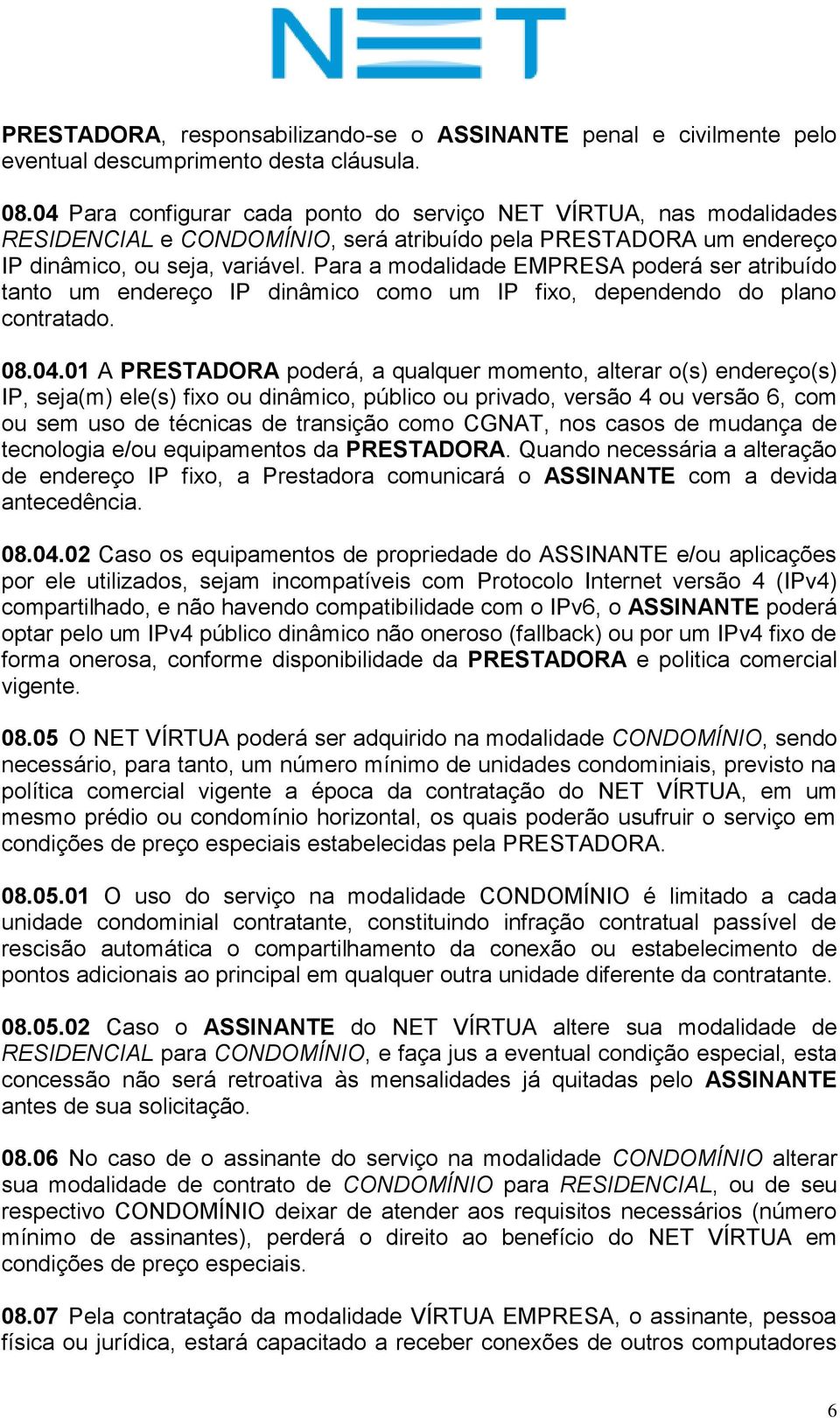 Para a modalidade EMPRESA poderá ser atribuído tanto um endereço IP dinâmico como um IP fixo, dependendo do plano contratado. 08.04.