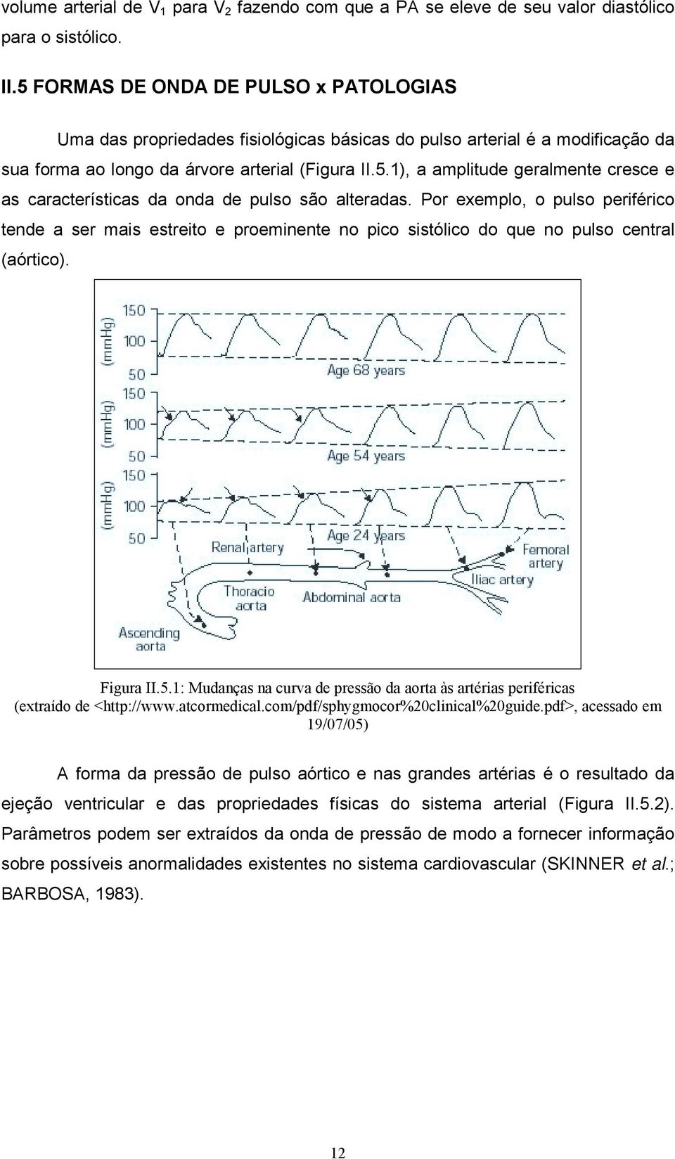 Por exemplo, o pulso periférico tende a ser mais estreito e proeminente no pico sistólico do que no pulso central (aórtico). Figura II.5.