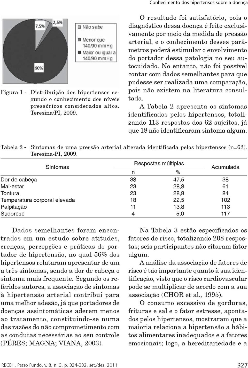 portador dessa patologia no seu autocuidado. No entanto, não foi possível contar com dados semelhantes para que pudesse ser realizada uma comparação, pois não existem na literatura consultada.