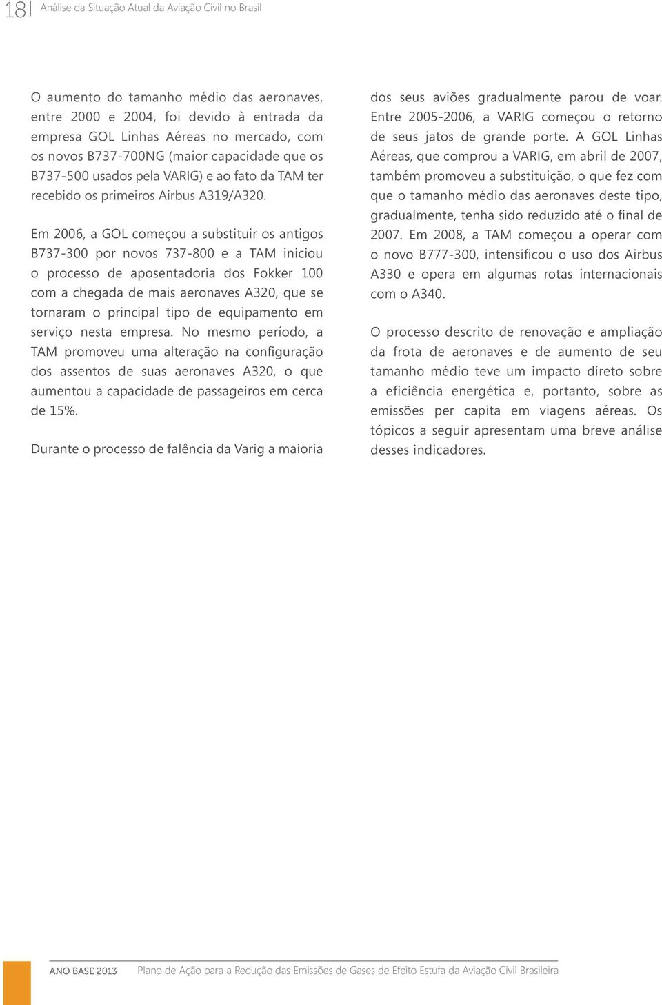 Em 2006, a GOL começou a substituir os antigos B737-300 por novos 737-800 e a TAM iniciou o processo de aposentadoria dos Fokker 100 com a chegada de mais aeronaves A320, que se tornaram o principal