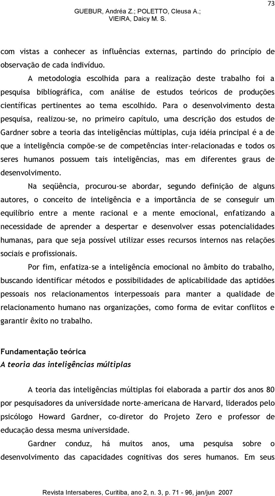 Para o desenvolvimento desta pesquisa, realizou-se, no primeiro capítulo, uma descrição dos estudos de Gardner sobre a teoria das inteligências múltiplas, cuja idéia principal é a de que a