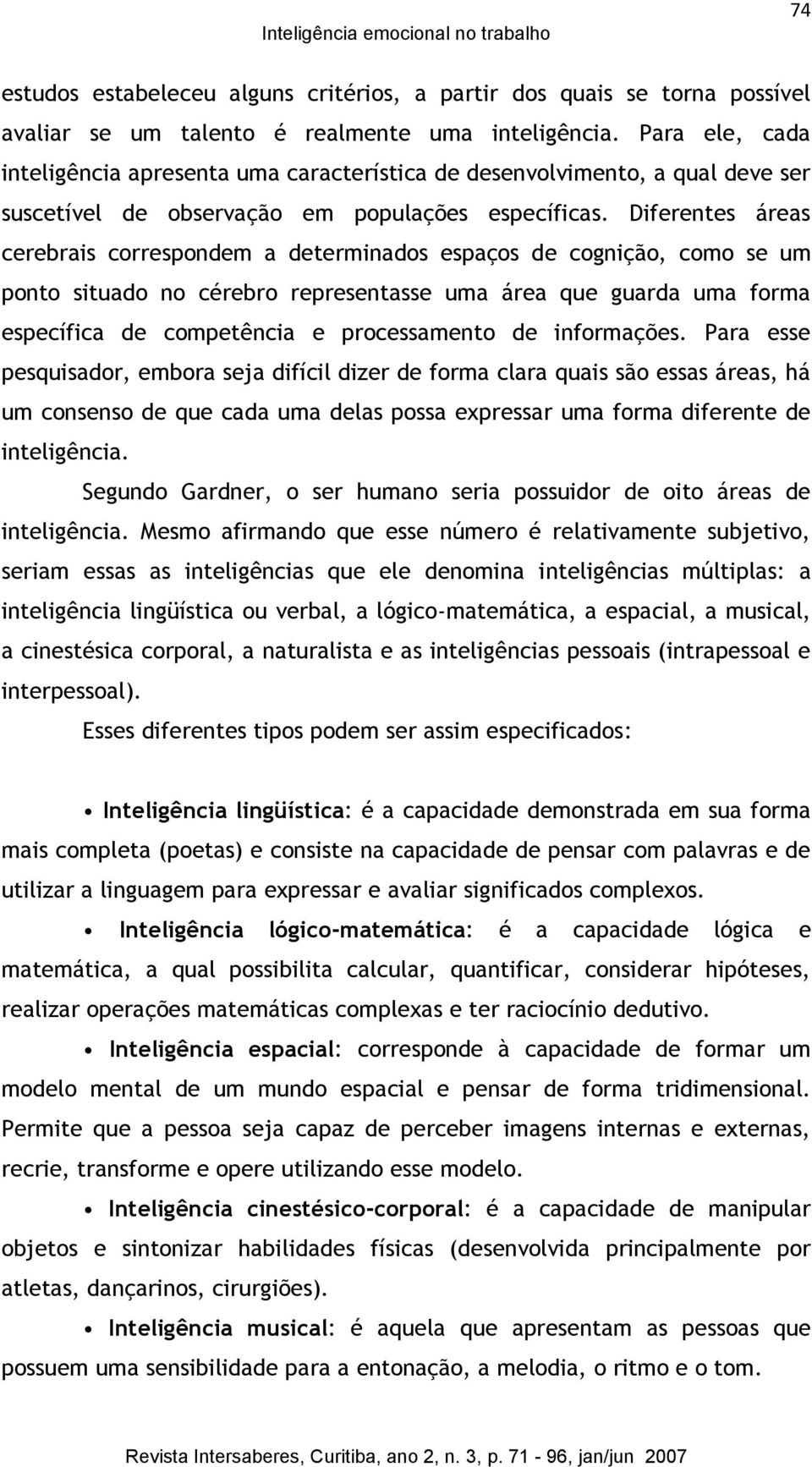 Diferentes áreas cerebrais correspondem a determinados espaços de cognição, como se um ponto situado no cérebro representasse uma área que guarda uma forma específica de competência e processamento