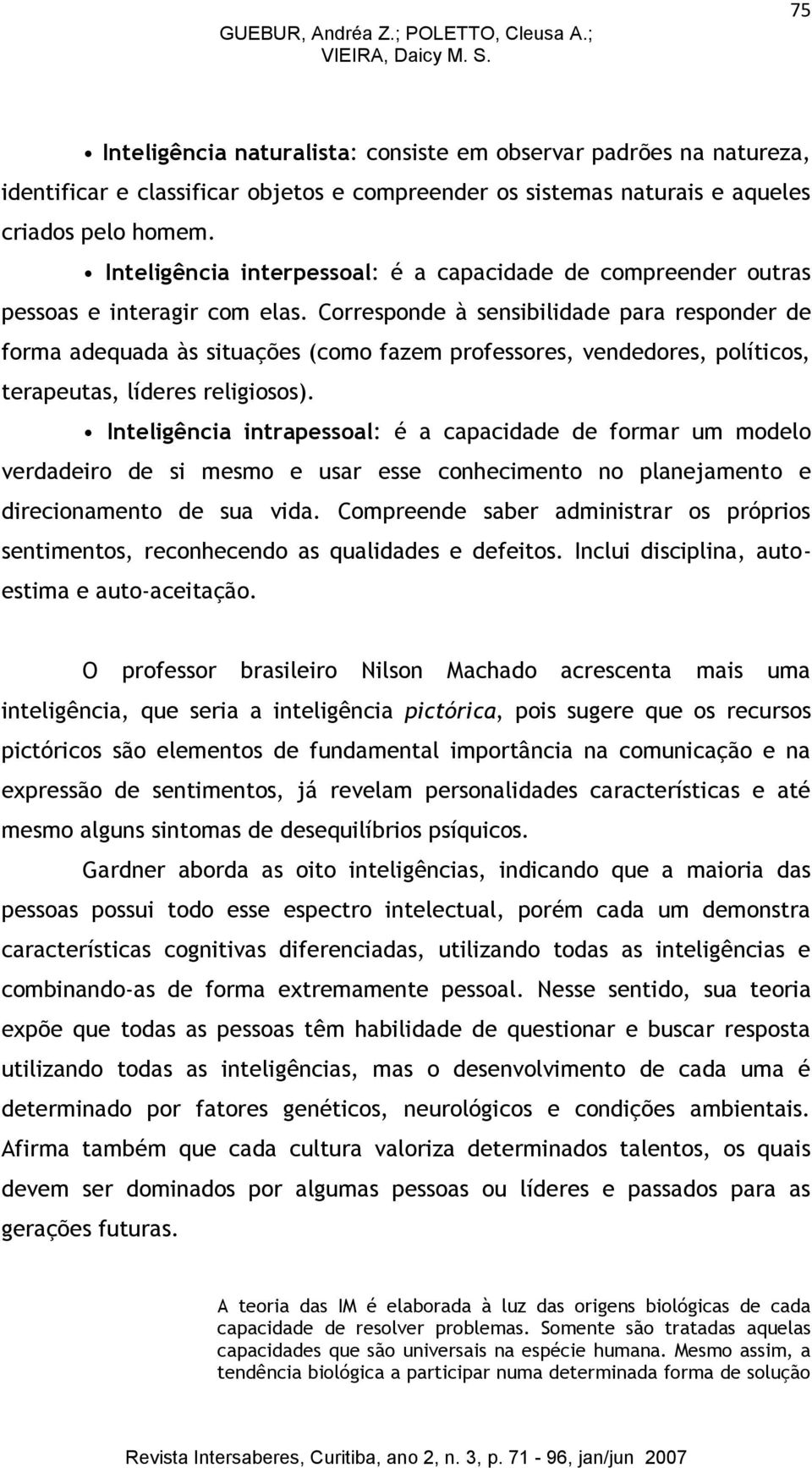 Inteligência interpessoal: é a capacidade de compreender outras pessoas e interagir com elas.