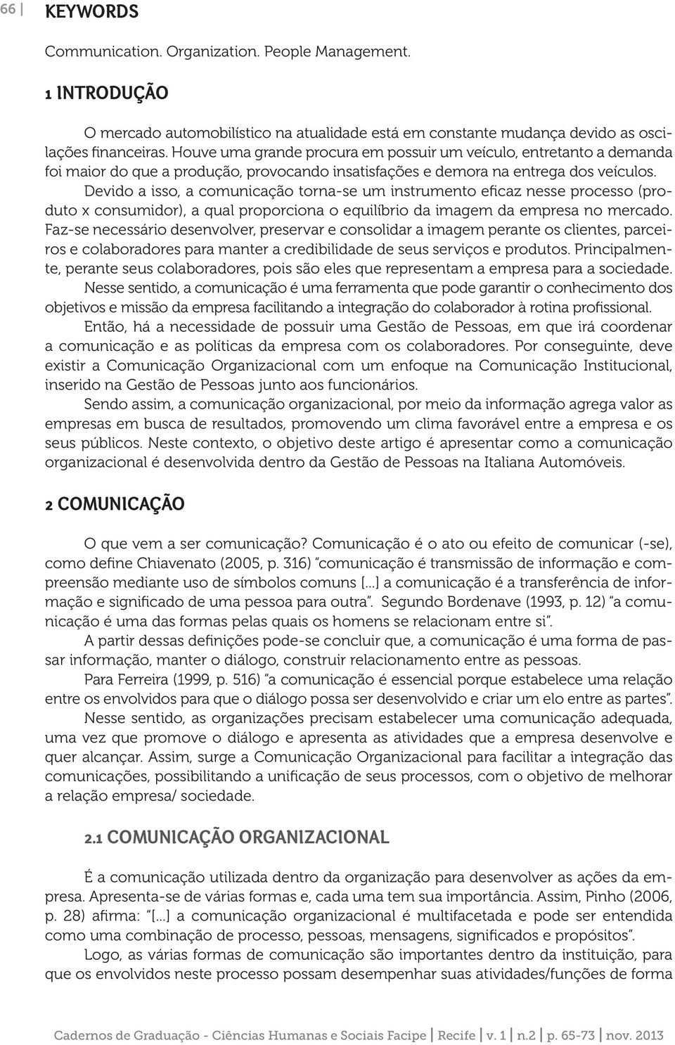 Devido a isso, a comunicação torna-se um instrumento eficaz nesse processo (produto x consumidor), a qual proporciona o equilíbrio da imagem da empresa no mercado.