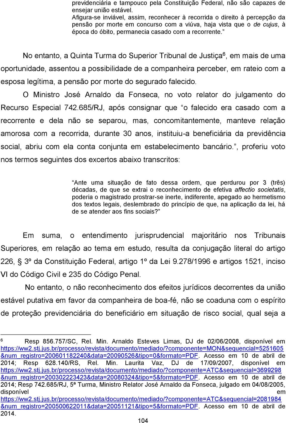 No entanto, a Quinta Turma do Superior Tribunal de Justiça 6, em mais de uma oportunidade, assentou a possibilidade de a companheira perceber, em rateio com a esposa legítima, a pensão por morte do