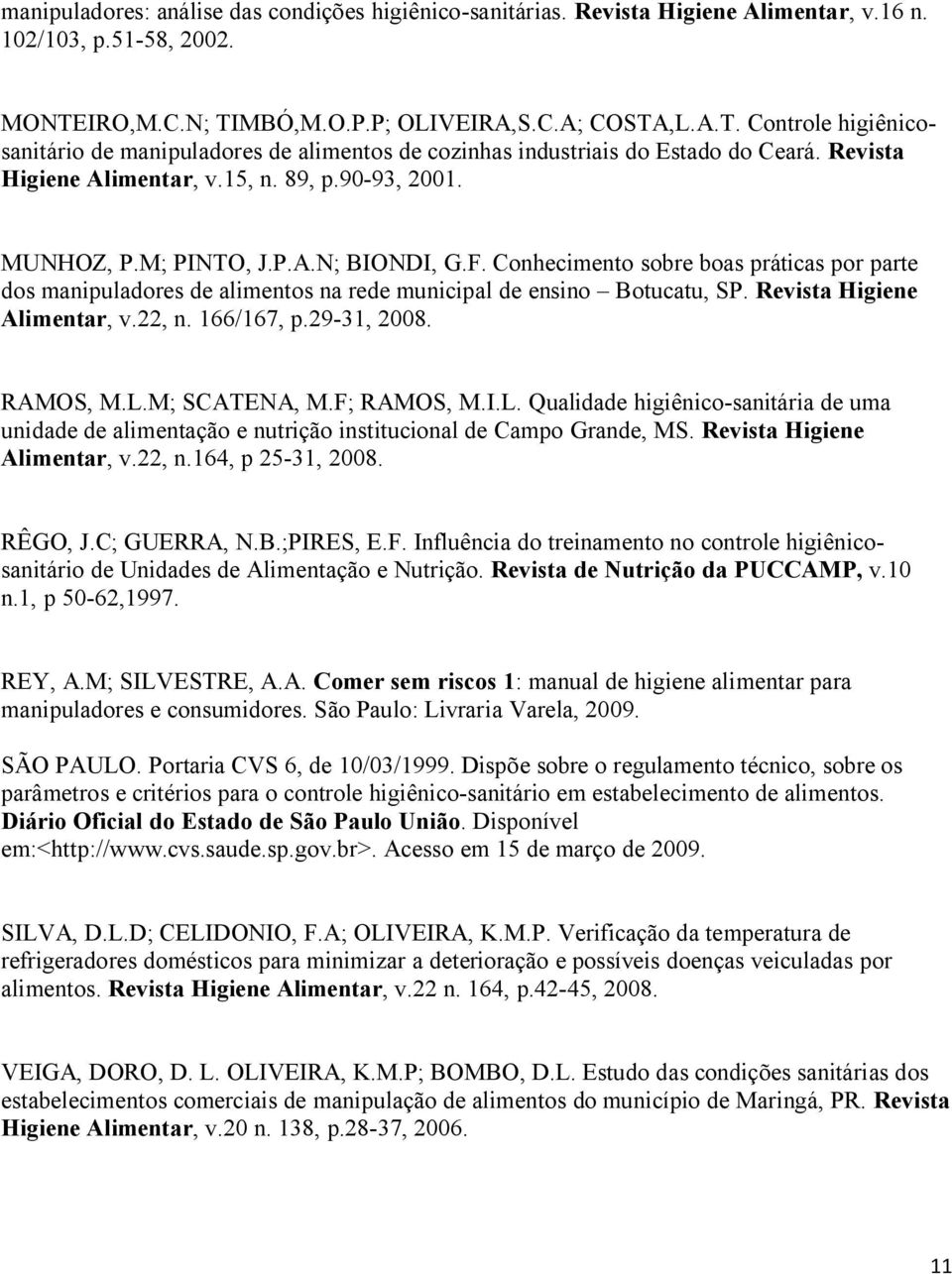 90-93, 2001. MUNHOZ, P.M; PINTO, J.P.A.N; BIONDI, G.F. Conhecimento sobre boas práticas por parte dos manipuladores de alimentos na rede municipal de ensino Botucatu, SP. Revista Higiene Alimentar, v.