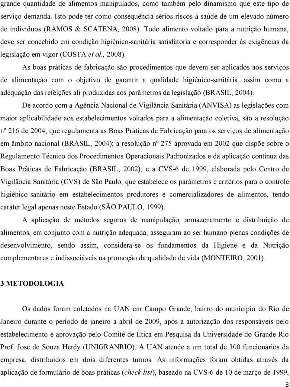 Todo alimento voltado para a nutrição humana, deve ser concebido em condição higiênico-sanitária satisfatória e corresponder às exigências da legislação em vigor (COSTA et al., 2008).