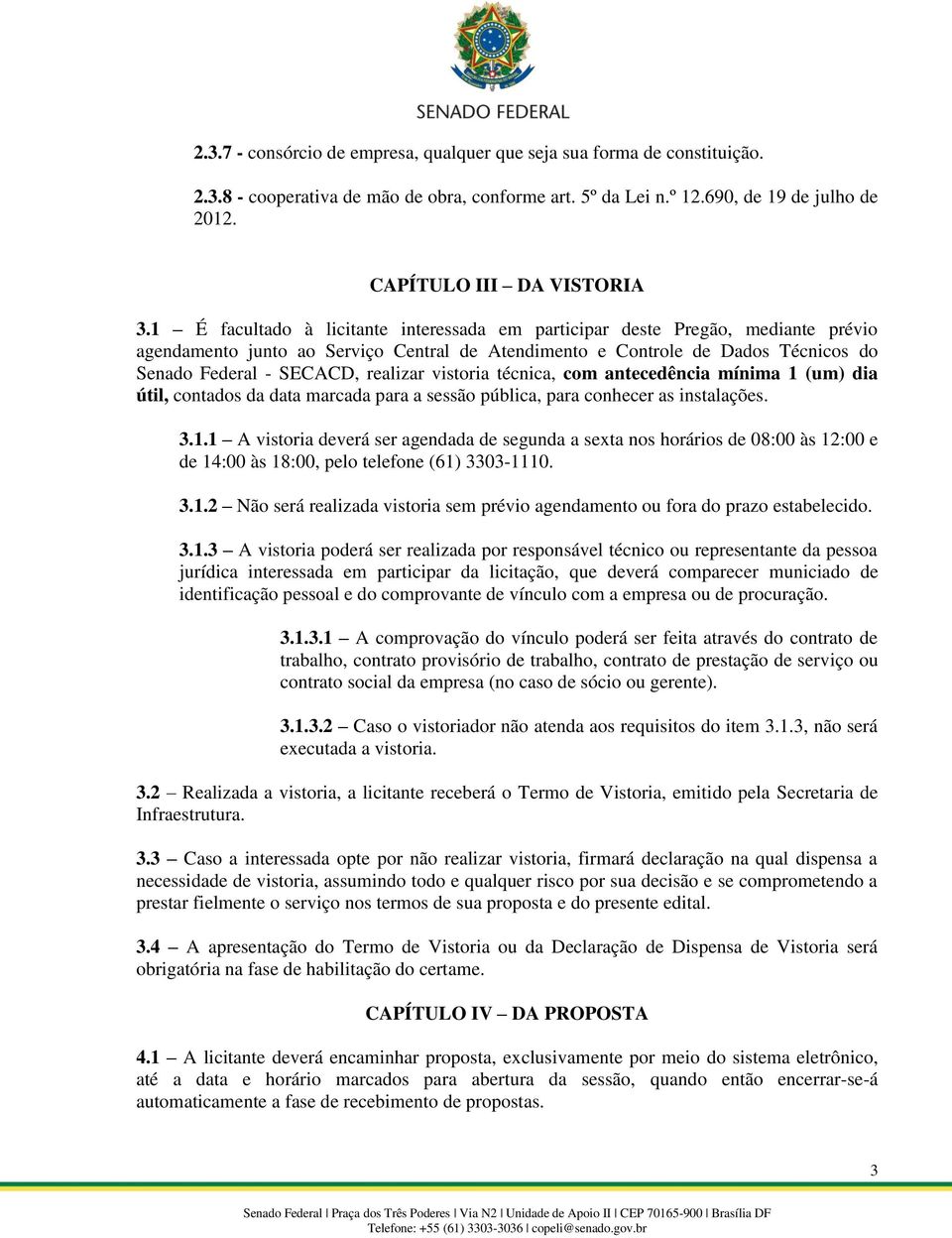 vistoria técnica, com antecedência mínima 1 (um) dia útil, contados da data marcada para a sessão pública, para conhecer as instalações. 3.1.1 A vistoria deverá ser agendada de segunda a sexta nos horários de 08:00 às 12:00 e de 14:00 às 18:00, pelo telefone (61) 3303-1110.