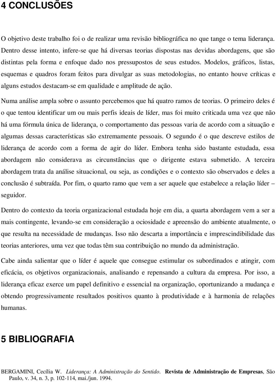 Modelos, gráficos, listas, esquemas e quadros foram feitos para divulgar as suas metodologias, no entanto houve críticas e alguns estudos destacam-se em qualidade e amplitude de ação.