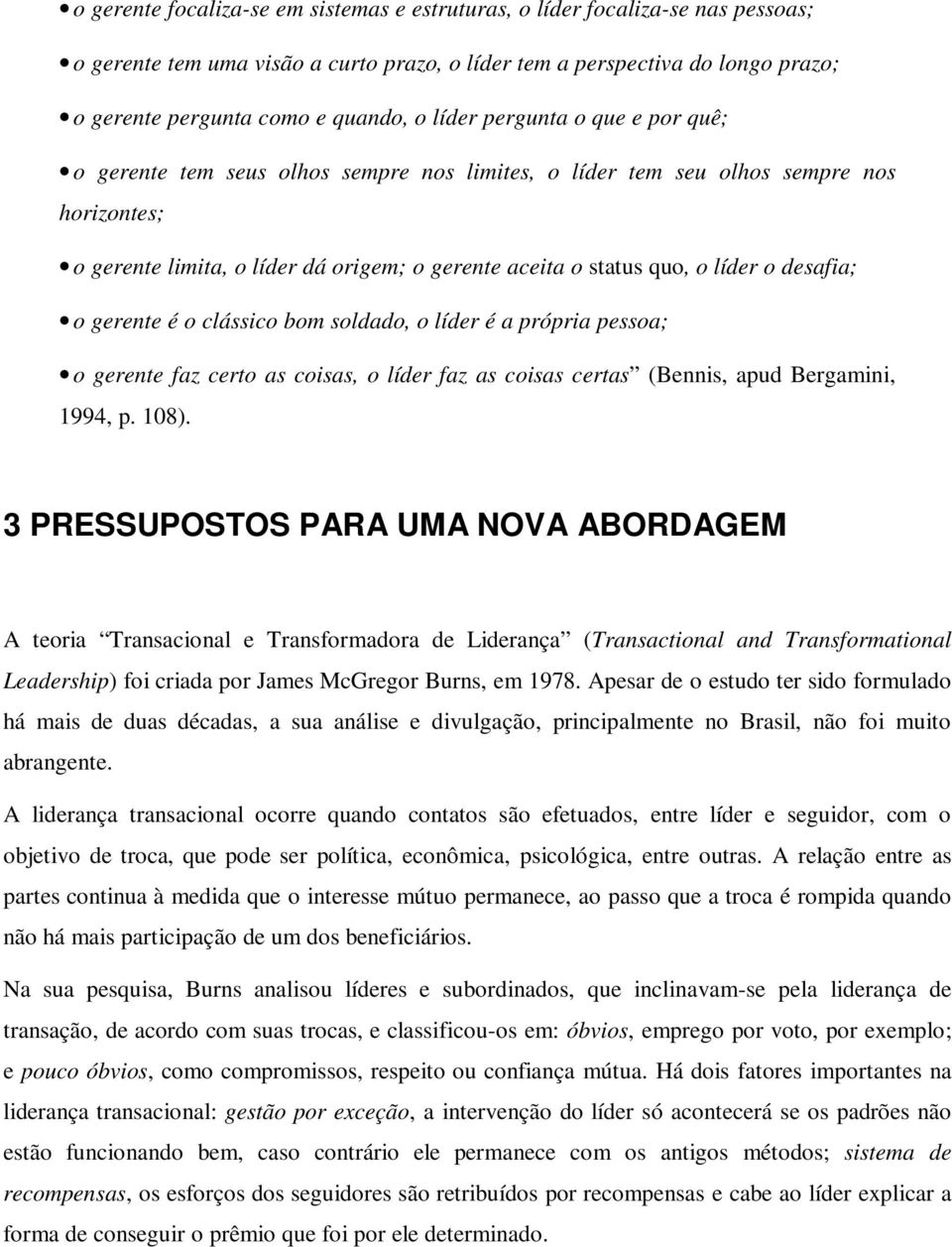 desafia; o gerente é o clássico bom soldado, o líder é a própria pessoa; o gerente faz certo as coisas, o líder faz as coisas certas (Bennis, apud Bergamini, 1994, p. 108).