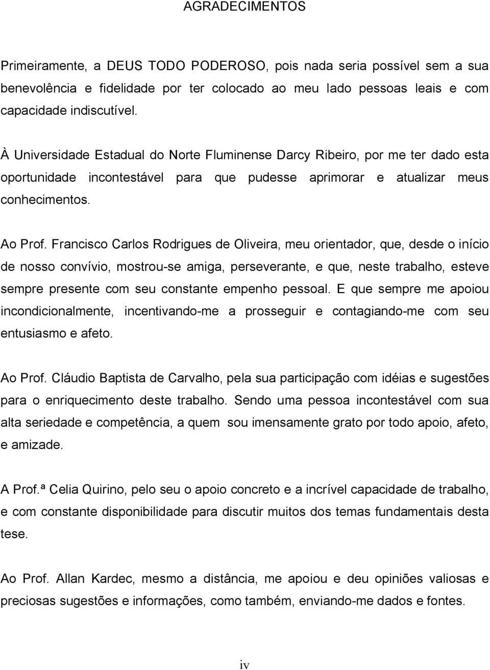 Francisco Carlos Rodrigues de Oliveira, meu orientador, que, desde o início de nosso convívio, mostrou-se amiga, perseverante, e que, neste trabalho, esteve sempre presente com seu constante empenho