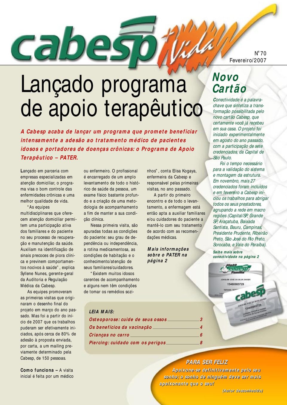 As equipes multidisciplinares que oferecem atenção domiciliar permitem uma participação ativa dos familiares e do paciente no seu processo de recuperação e manutenção da saúde.