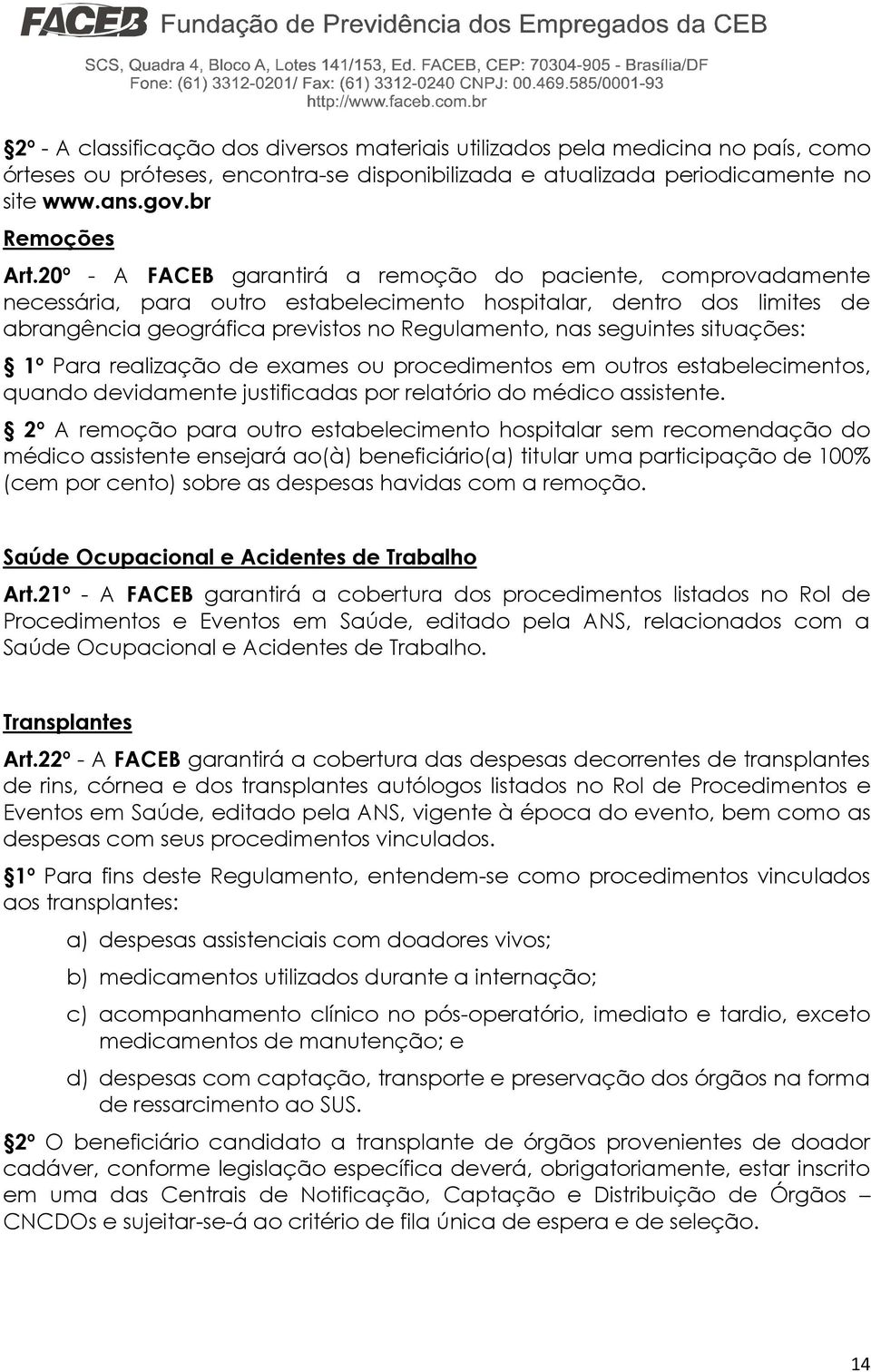 situações: 1º Para realização de exames ou procedimentos em outros estabelecimentos, quando devidamente justificadas por relatório do médico assistente.