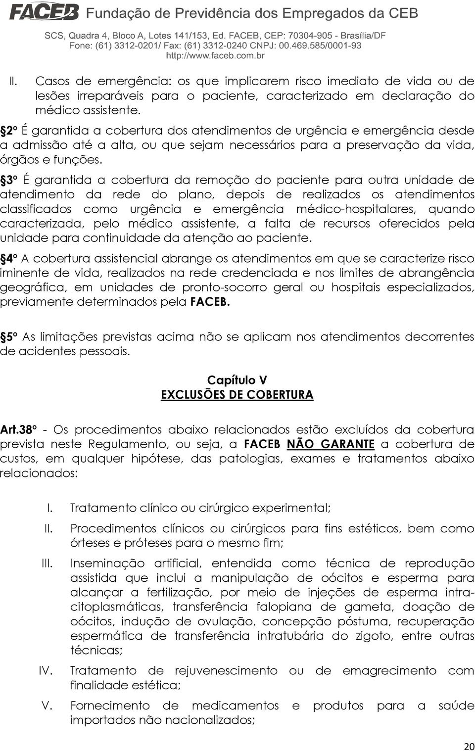 3º É garantida a cobertura da remoção do paciente para outra unidade de atendimento da rede do plano, depois de realizados os atendimentos classificados como urgência e emergência