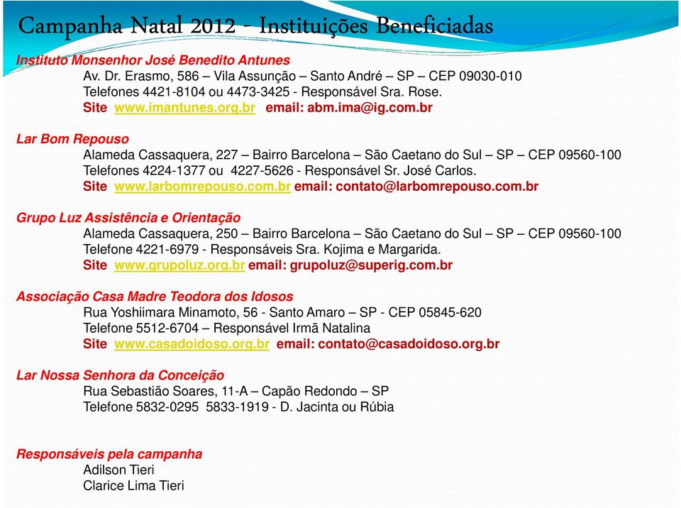 br Lar Bom Repouso Alameda Cassaquera, 227 Bairro Barcelona São Caetano do Sul SP CEP 09560-100 Telefones 4224-1377 ou 4227-5626 - Responsável Sr. José Carlos. Site www.larbomrepouso.com.