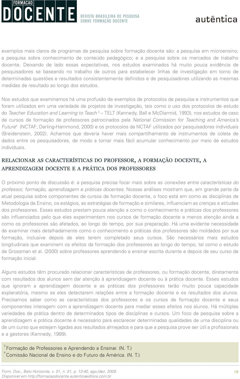 Deixando de lado essas expectativas, nos estudos examinados há muito pouca evidência de pesquisadores se baseando no trabalho de outros para estabelecer linhas de investigação em torno de