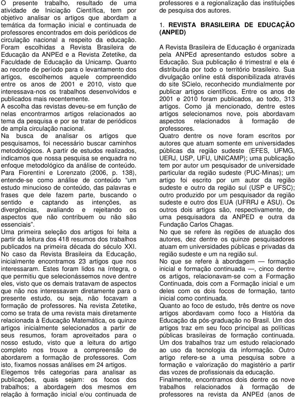 Quanto ao recorte de período para o levantamento dos artigos, escolhemos aquele compreendido entre os anos de 2001 e 2010, visto que interessava-nos os trabalhos desenvolvidos e publicados mais