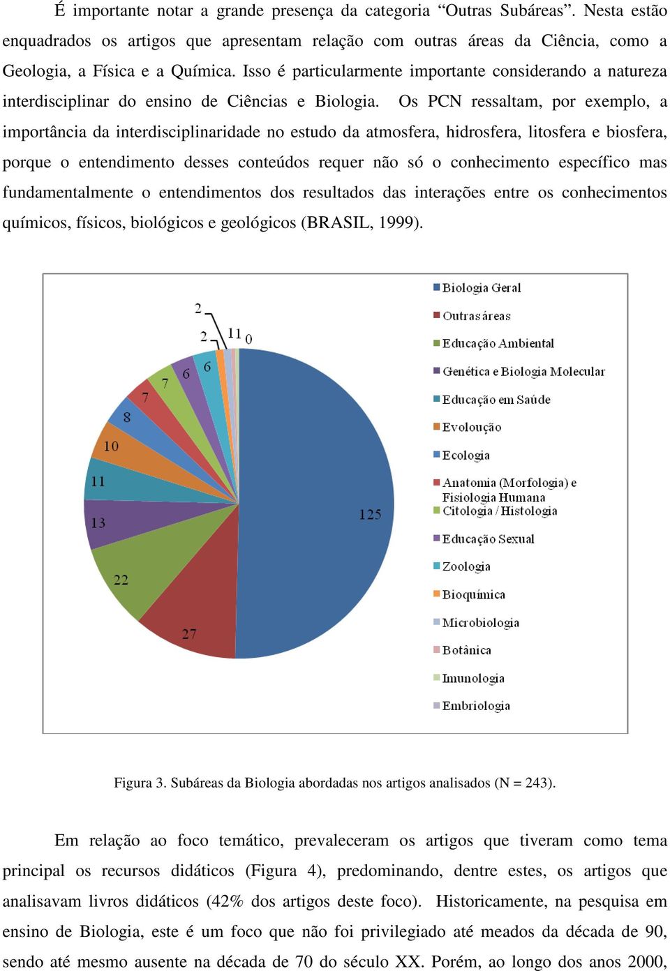 Os PCN ressaltam, por exemplo, a importância da interdisciplinaridade no estudo da atmosfera, hidrosfera, litosfera e biosfera, porque o entendimento desses conteúdos requer não só o conhecimento