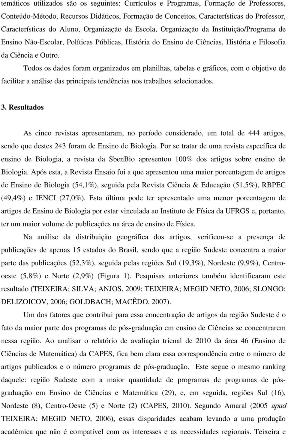 Todos os dados foram organizados em planilhas, tabelas e gráficos, com o objetivo de facilitar a análise das principais tendências nos trabalhos selecionados. 3.