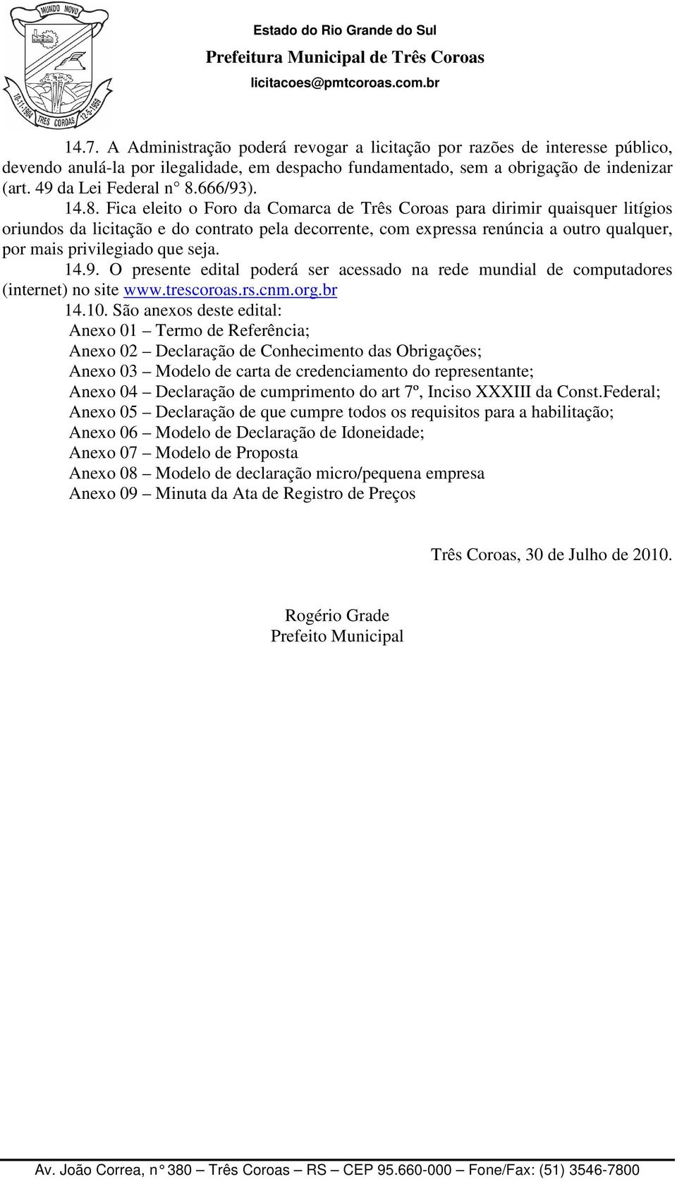 Fica eleito o Foro da Comarca de Três Coroas para dirimir quaisquer litígios oriundos da licitação e do contrato pela decorrente, com expressa renúncia a outro qualquer, por mais privilegiado que