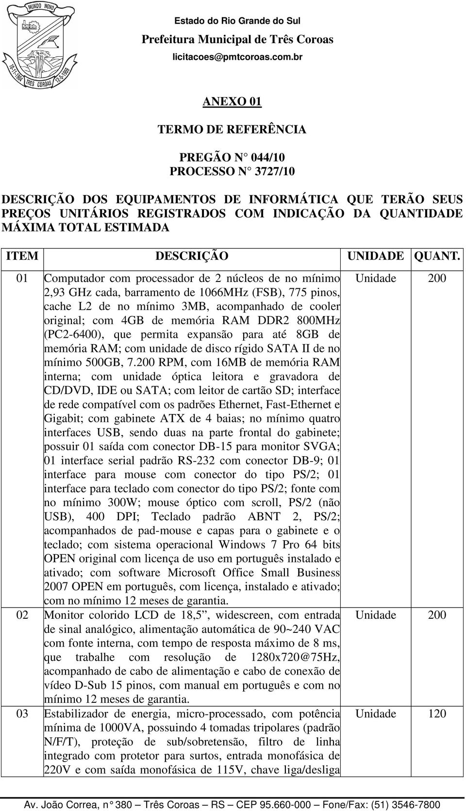 01 Computador com processador de 2 núcleos de no mínimo 2,93 GHz cada, barramento de 1066MHz (FSB), 775 pinos, cache L2 de no mínimo 3MB, acompanhado de cooler original; com 4GB de memória RAM DDR2