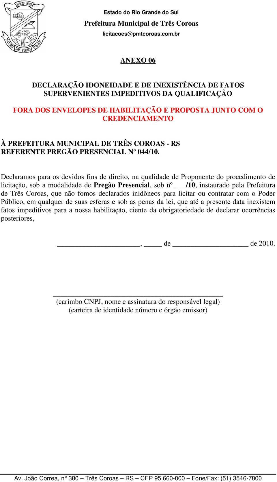 Declaramos para os devidos fins de direito, na qualidade de Proponente do procedimento de licitação, sob a modalidade de Pregão Presencial, sob nº /10, instaurado pela Prefeitura de Três Coroas, que