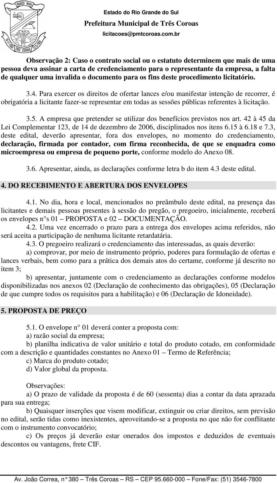 Para exercer os direitos de ofertar lances e/ou manifestar intenção de recorrer, é obrigatória a licitante fazer-se representar em todas as sessões públicas referentes à licitação. 3.5.