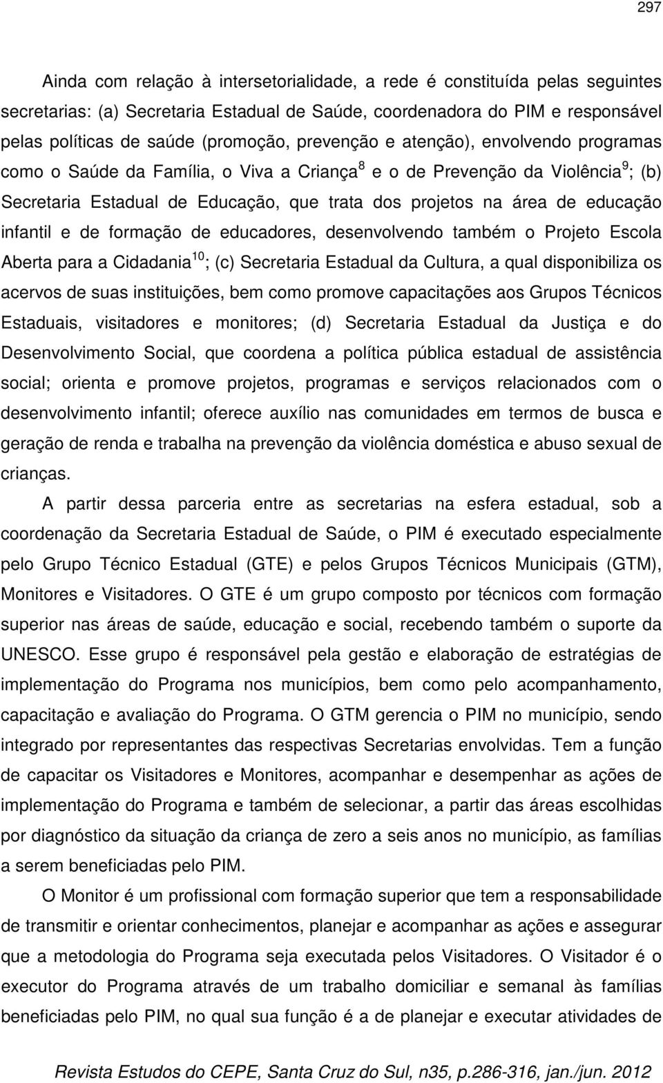 educação infantil e de formação de educadores, desenvolvendo também o Projeto Escola Aberta para a Cidadania 10 ; (c) Secretaria Estadual da Cultura, a qual disponibiliza os acervos de suas