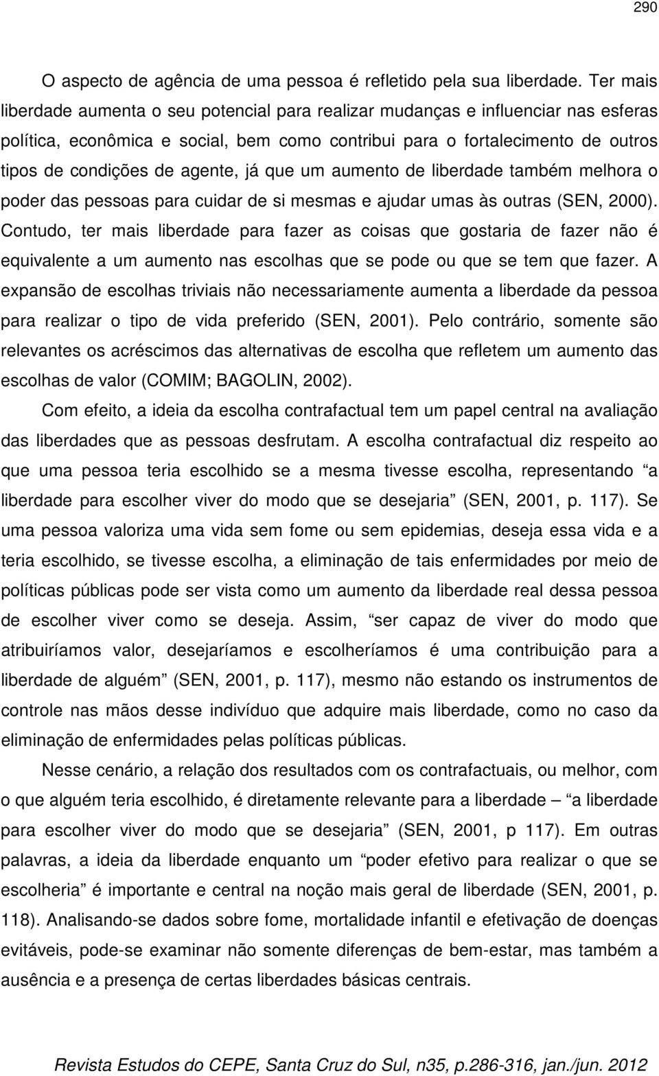 agente, já que um aumento de liberdade também melhora o poder das pessoas para cuidar de si mesmas e ajudar umas às outras (SEN, 2000).