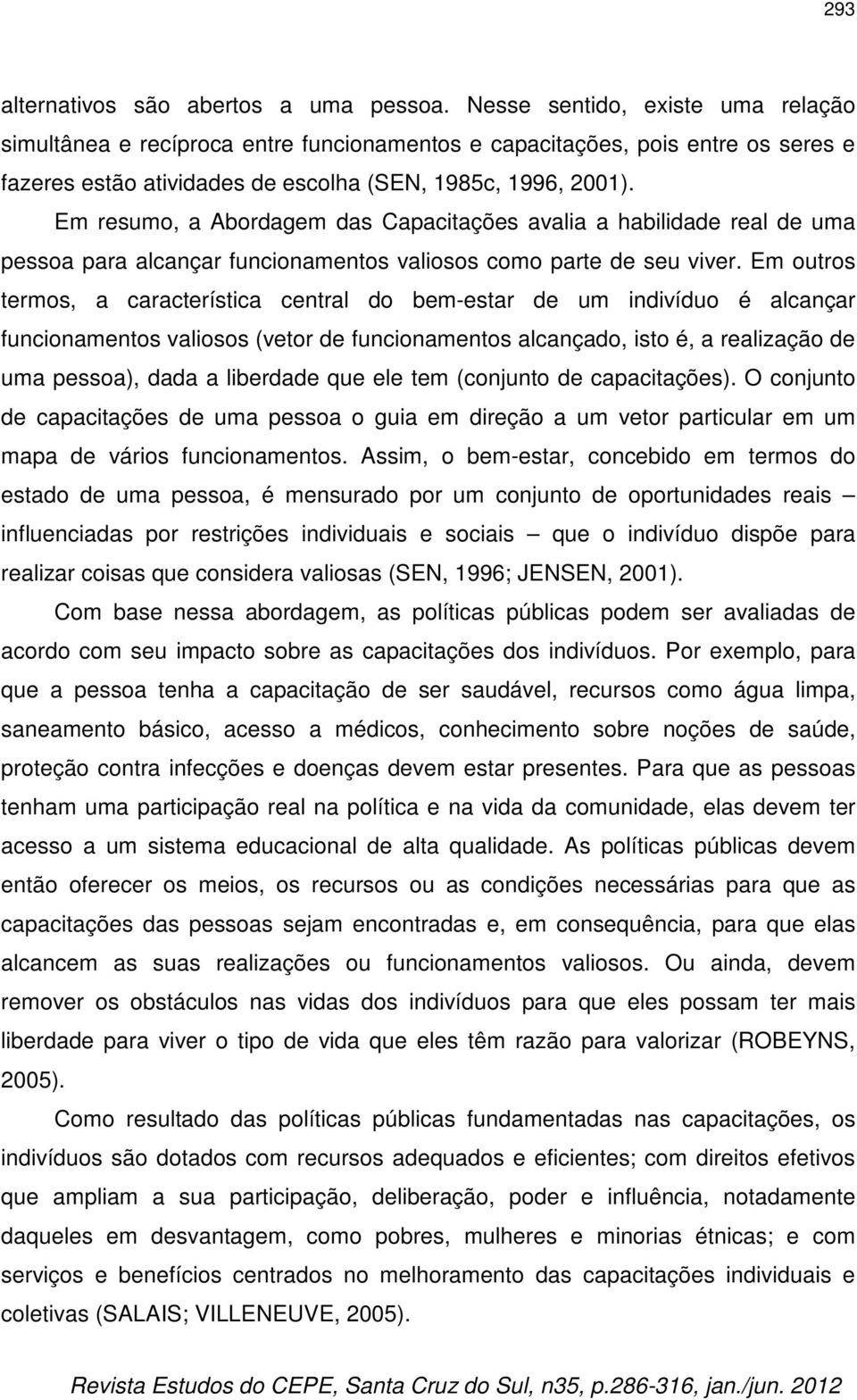 Em resumo, a Abordagem das Capacitações avalia a habilidade real de uma pessoa para alcançar funcionamentos valiosos como parte de seu viver.