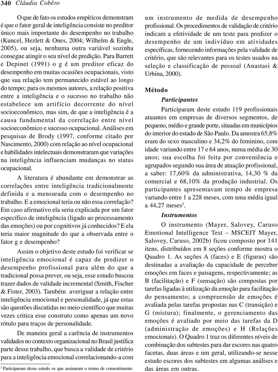 Para Barrett e Depinet (1991) o g é um preditor eficaz do desempenho em muitas ocasiões ocupacionais, visto que sua relação tem permanecido estável ao longo do tempo; para os mesmos autores, a