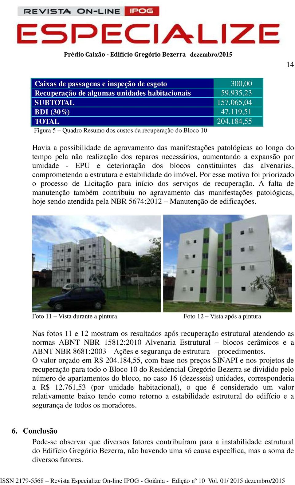 aumentando a expansão por umidade - EPU e deterioração dos blocos constituintes das alvenarias, comprometendo a estrutura e estabilidade do imóvel.