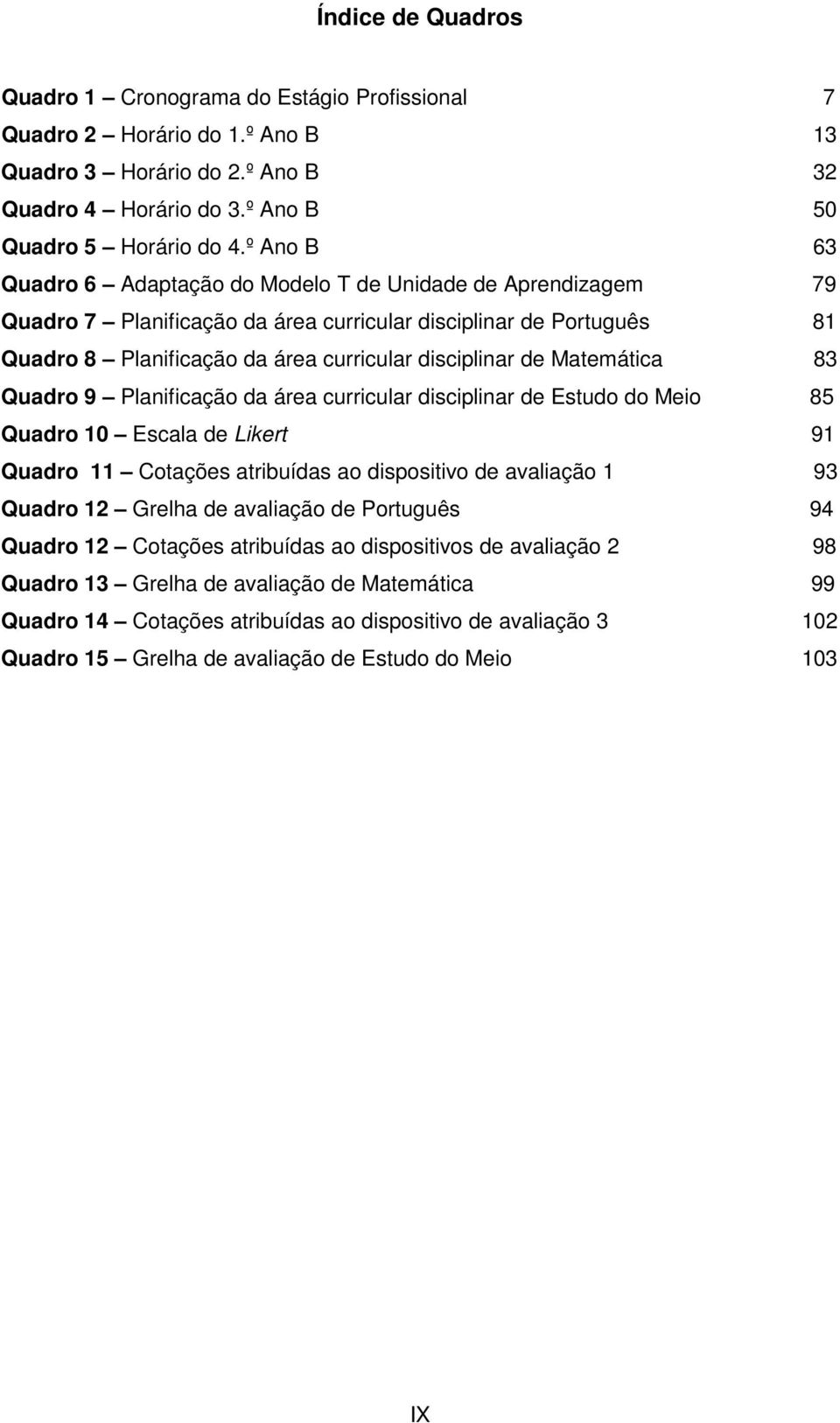 Matemática 83 Quadro 9 Planificação da área curricular disciplinar de Estudo do Meio 85 Quadro 10 Escala de Likert 91 Quadro 11 Cotações atribuídas ao dispositivo de avaliação 1 93 Quadro 12 Grelha