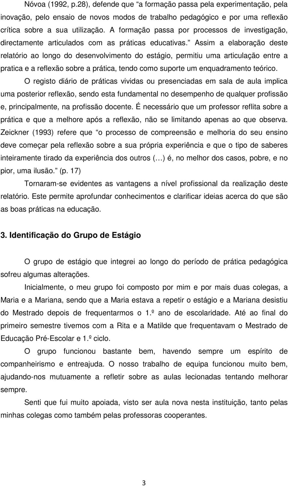 Assim a elaboração deste relatório ao longo do desenvolvimento do estágio, permitiu uma articulação entre a pratica e a reflexão sobre a prática, tendo como suporte um enquadramento teórico.