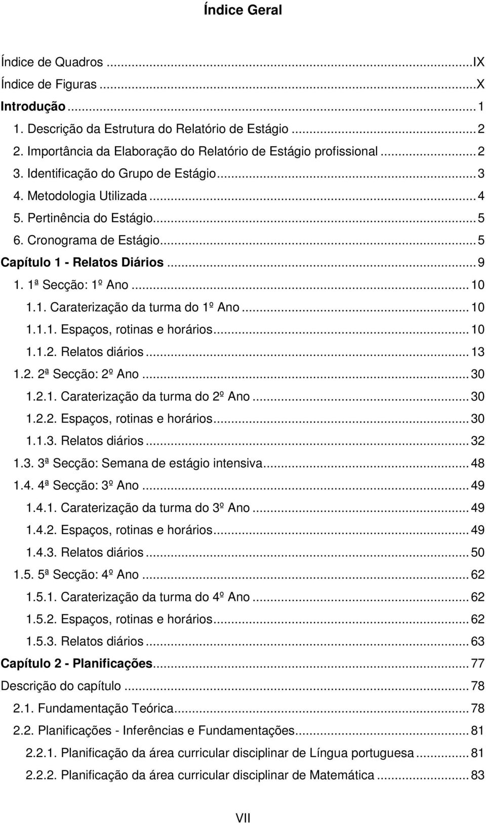 1. Caraterização da turma do 1º Ano... 10 1.1.1. Espaços, rotinas e horários... 10 1.1.2. Relatos diários... 13 1.2. 2ª Secção: 2º Ano... 30 1.2.1. Caraterização da turma do 2º Ano... 30 1.2.2. Espaços, rotinas e horários... 30 1.1.3. Relatos diários... 32 1.