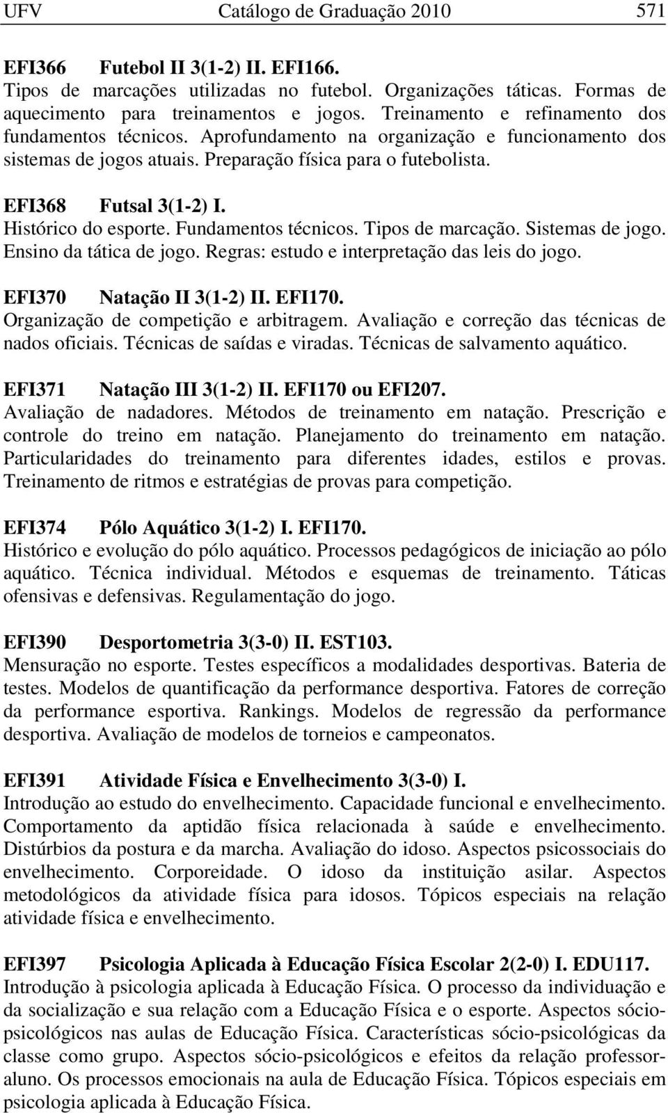 Histórico do esporte. Fundamentos técnicos. Tipos de marcação. Sistemas de jogo. Ensino da tática de jogo. Regras: estudo e interpretação das leis do jogo. EFI370 Natação II 3(1-2) II. EFI170.