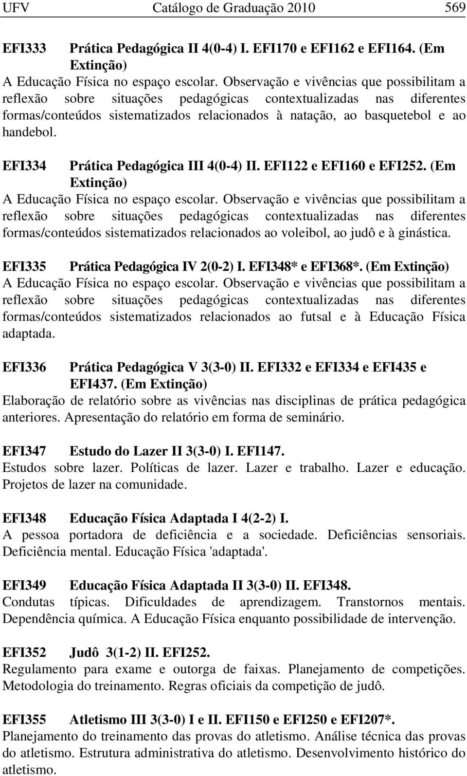 (Em Extinção) A Educação Física no espaço escolar. Observação e vivências que possibilitam a formas/conteúdos sistematizados relacionados ao voleibol, ao judô e à ginástica.