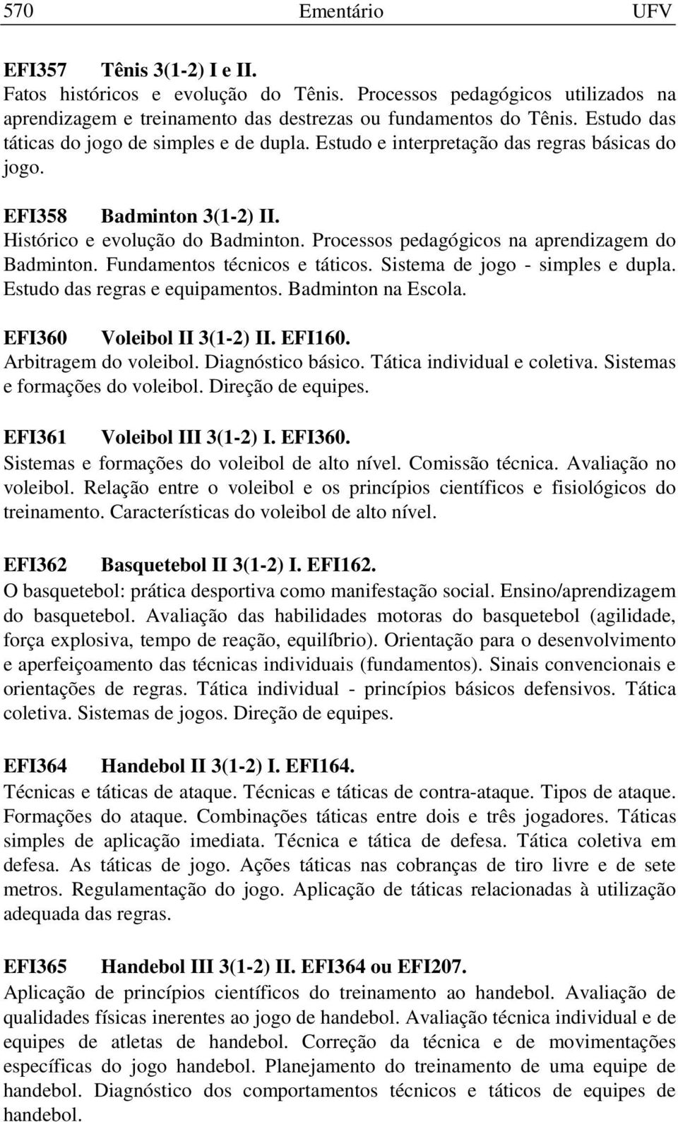 Processos pedagógicos na aprendizagem do Badminton. Fundamentos técnicos e táticos. Sistema de jogo - simples e dupla. Estudo das regras e equipamentos. Badminton na Escola.