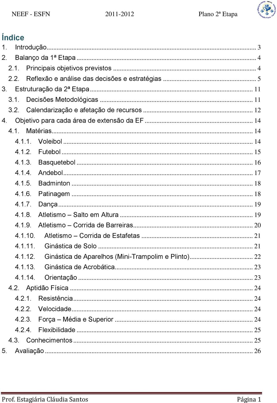 .. 17 4.1.5. Badminton... 18 4.1.6. Patinagem... 18 4.1.7. Dança... 19 4.1.8. Atletismo Salto em Altura... 19 4.1.9. Atletismo Corrida de Barreiras... 20 4.1.10. Atletismo Corrida de Estafetas... 21 4.