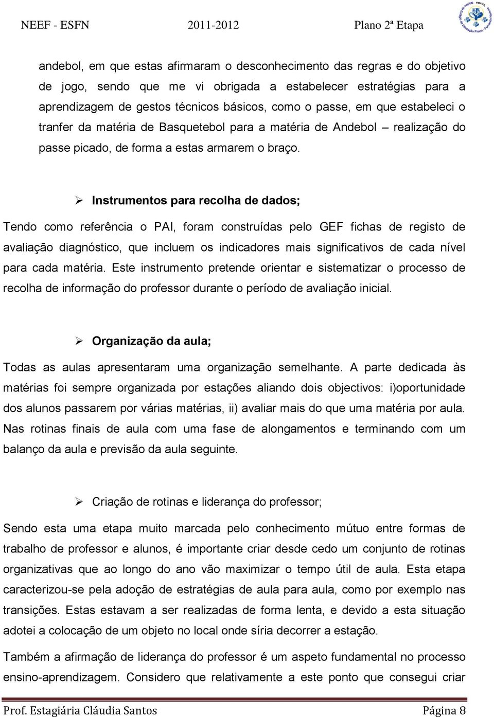 Instrumentos para recolha de dados; Tendo como referência o PAI, foram construídas pelo GEF fichas de registo de avaliação diagnóstico, que incluem os indicadores mais significativos de cada nível