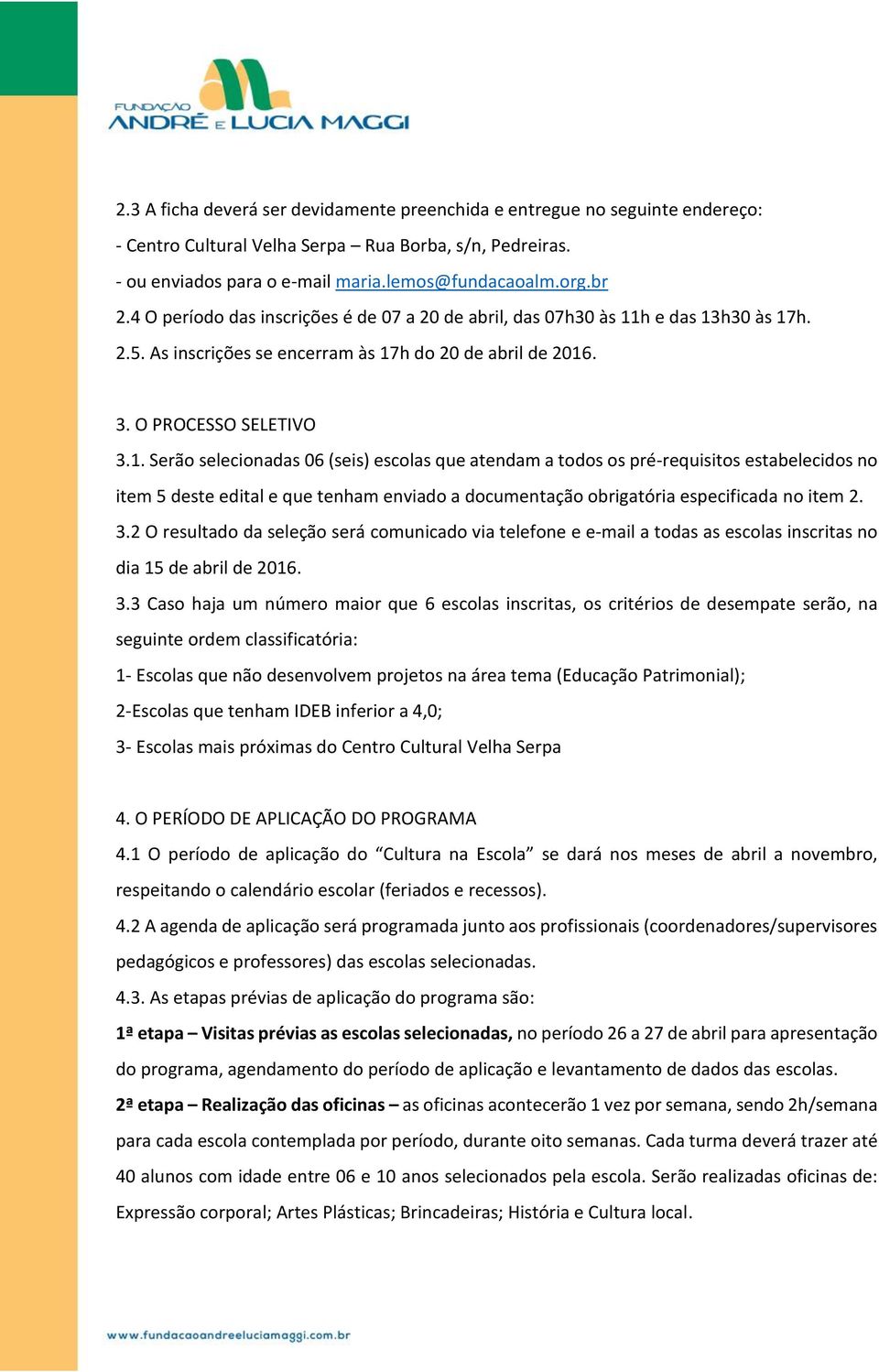 h e das 13h30 às 17h. 2.5. As inscrições se encerram às 17h do 20 de abril de 2016. 3. O PROCESSO SELETIVO 3.1. Serão selecionadas 06 (seis) escolas que atendam a todos os pré-requisitos estabelecidos no item 5 deste edital e que tenham enviado a documentação obrigatória especificada no item 2.