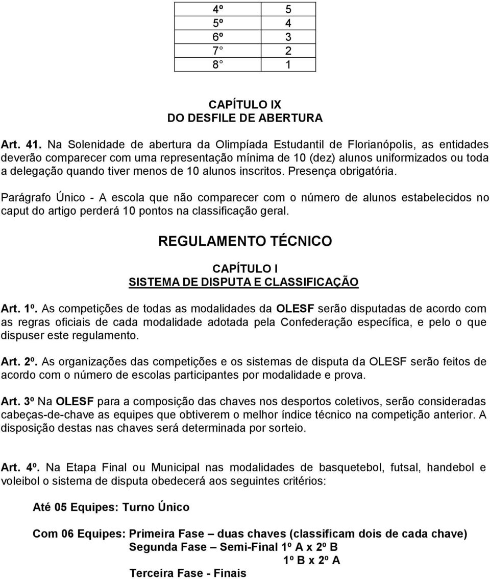 menos de 10 alunos inscritos. Presença obrigatória. Parágrafo Único - A escola que não comparecer com o número de alunos estabelecidos no caput do artigo perderá 10 pontos na classificação geral.