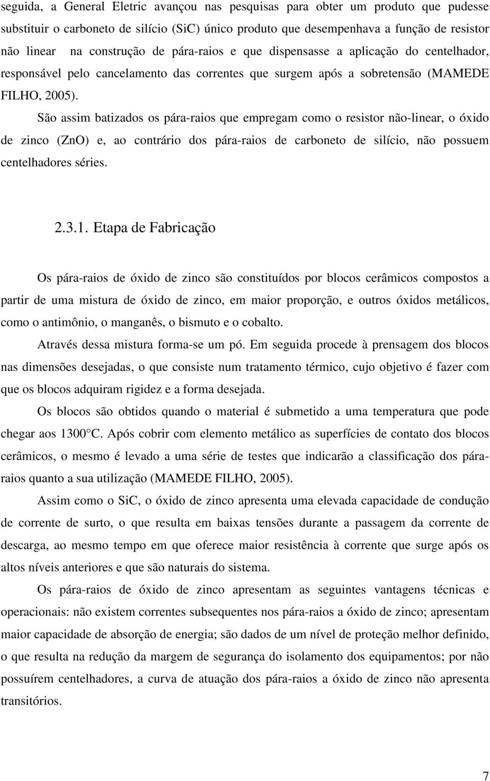 São assim batizados os pára-raios que empregam como o resistor não-linear, o óxido de zinco (ZnO) e, ao contrário dos pára-raios de carboneto de silício, não possuem centelhadores séries. 2.3.1.