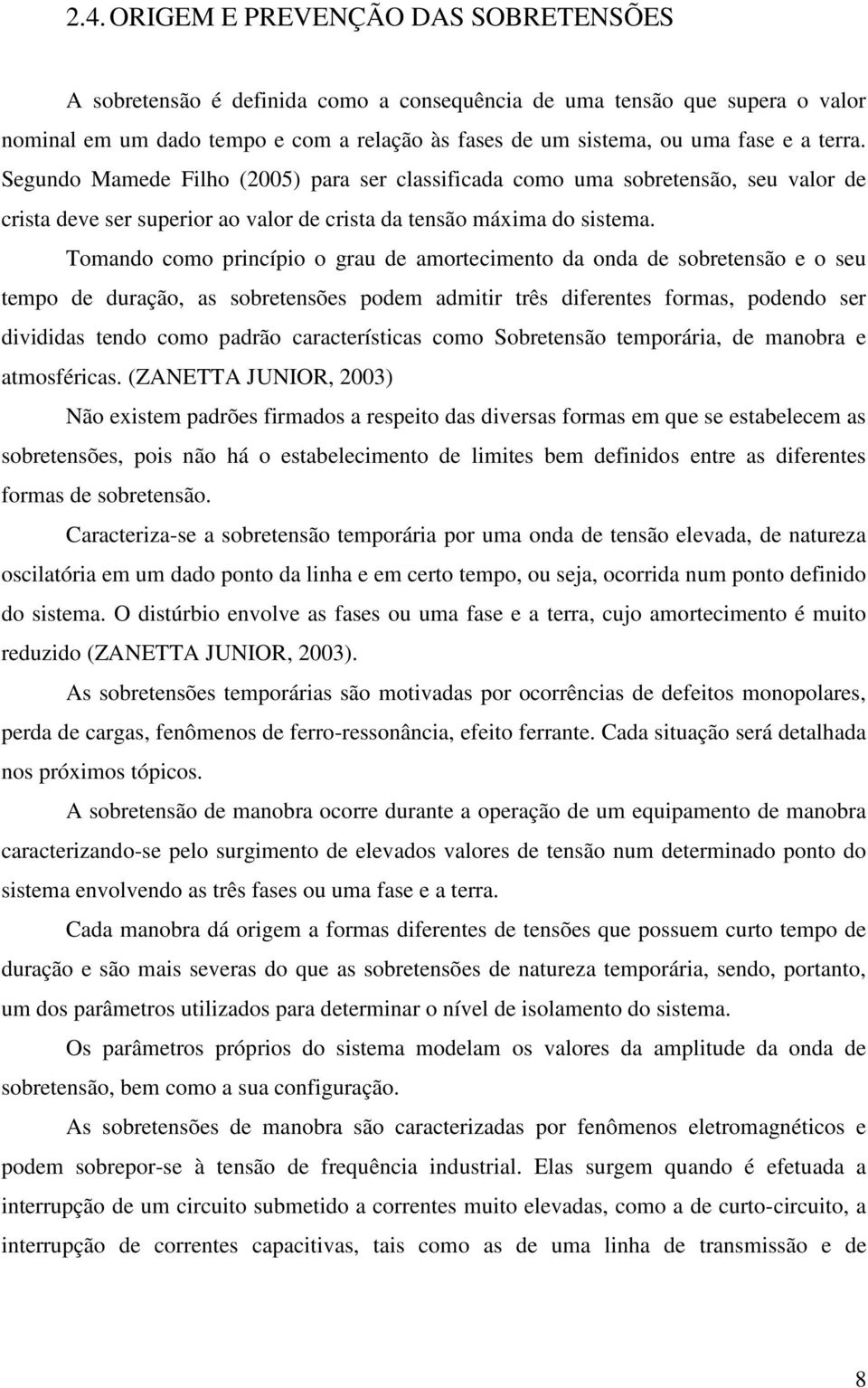 Tomando como princípio o grau de amortecimento da onda de sobretensão e o seu tempo de duração, as sobretensões podem admitir três diferentes formas, podendo ser divididas tendo como padrão