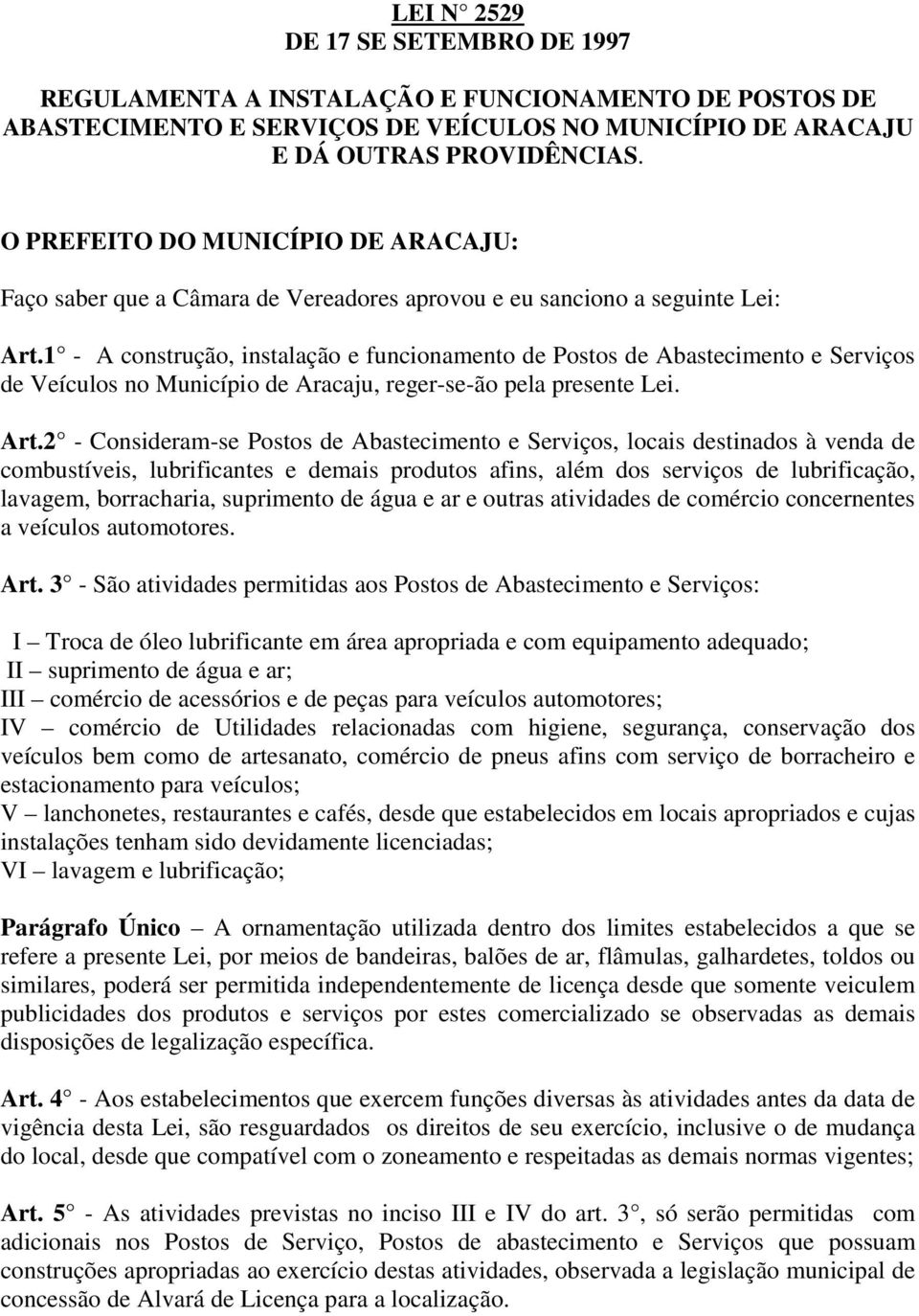 1 - A construção, instalação e funcionamento de Postos de Abastecimento e Serviços de Veículos no Município de Aracaju, reger-se-ão pela presente Lei. Art.
