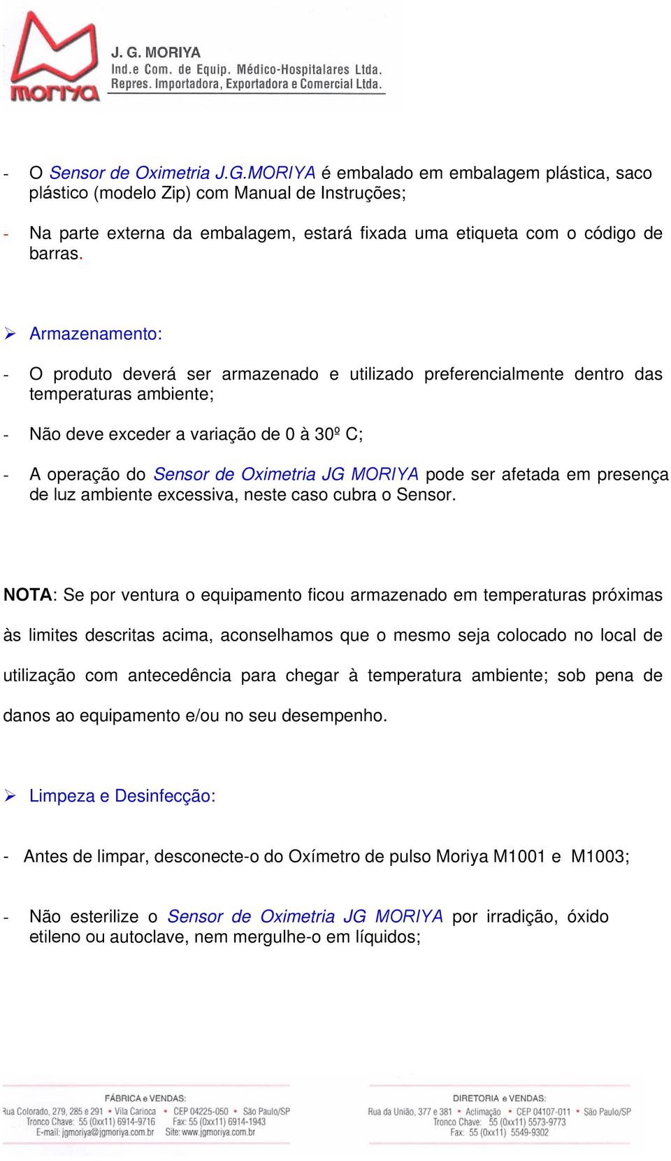 Armazenamento: - O produto deverá ser armazenado e utilizado preferencialmente dentro das temperaturas ambiente; - Não deve exceder a variação de 0 à 30º C; - A operação do Sensor de Oximetria JG