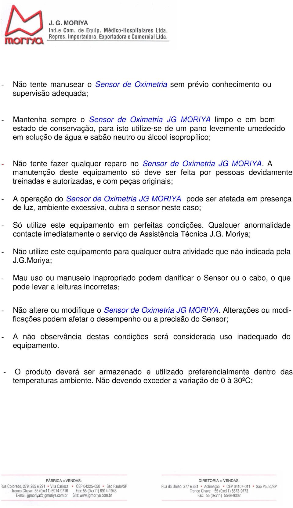 A manutenção deste equipamento só deve ser feita por pessoas devidamente treinadas e autorizadas, e com peças originais; - A operação do Sensor de Oximetria JG MORIYA pode ser afetada em presença de