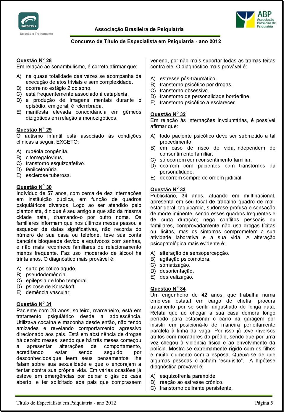 E) manifesta elevada concordância em gêmeos dizigóticos em relação a monozigóticos. Questão N o 29 O autismo infantil está associado às condições clínicas a seguir, EXCETO: A) rubéola congênita.